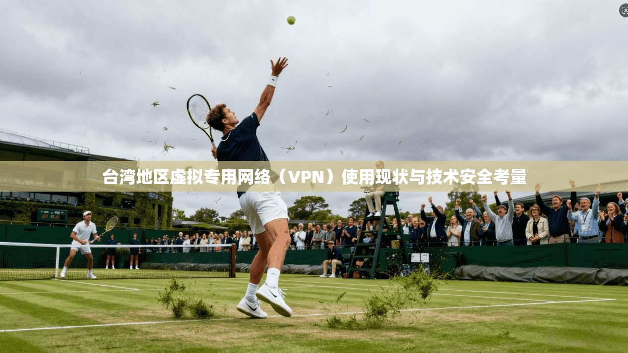 台湾地区虚拟专用网络(VPN)使用现状与技术安全考量 台湾地区虚拟专用网络(VPN)使用现状与技术安全考量