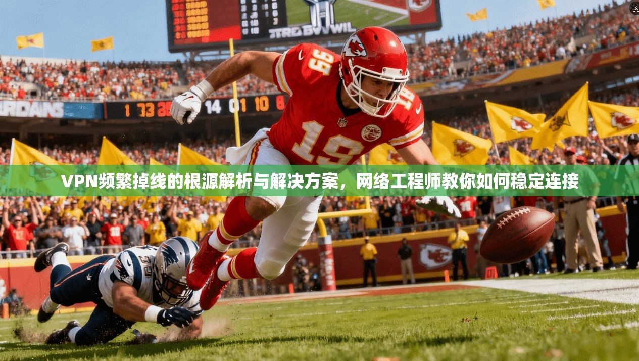 VPN频繁掉线的根源解析与解决方案,网络工程师教你如何稳定连接 VPN频繁掉线的根源解析与解决方案,网络工程师教你如何稳定连接