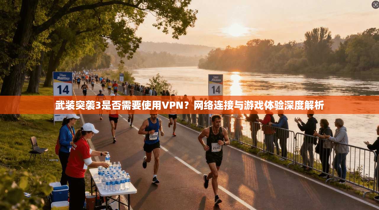 武装突袭3是否需要使用VPN?网络连接与游戏体验深度解析 武装突袭3是否需要使用VPN?网络连接与游戏体验深度解析
