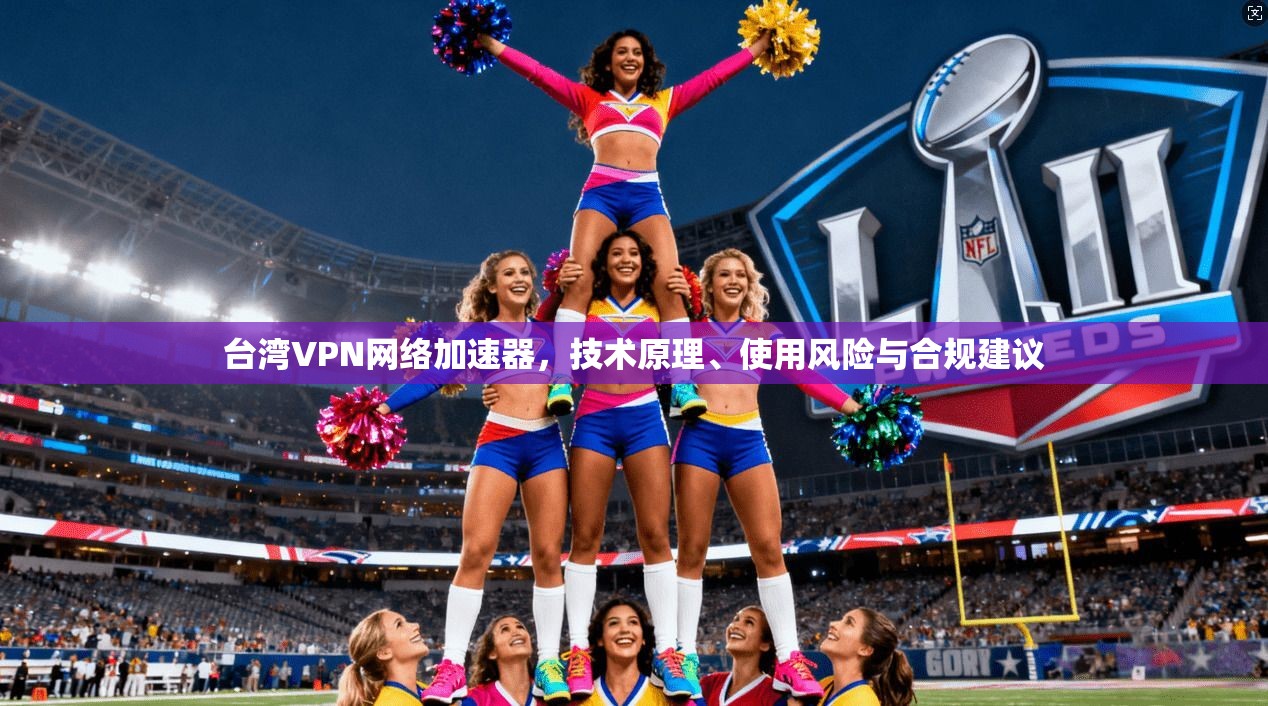 台湾VPN网络加速器,技术原理、使用风险与合规建议 台湾VPN网络加速器,技术原理、使用风险与合规建议
