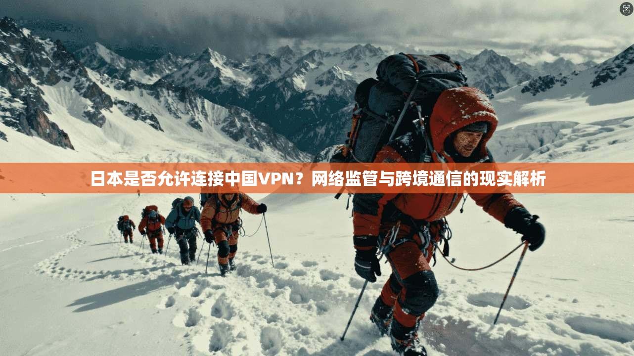 日本是否允许连接中国VPN?网络监管与跨境通信的现实解析 日本是否允许连接中国VPN?网络监管与跨境通信的现实解析