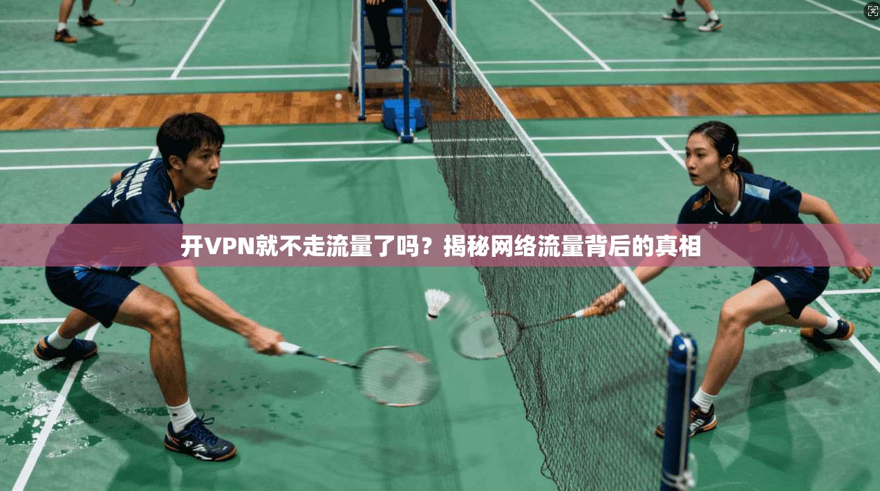 开VPN就不走流量了吗?揭秘网络流量背后的真相 开VPN就不走流量了吗?揭秘网络流量背后的真相