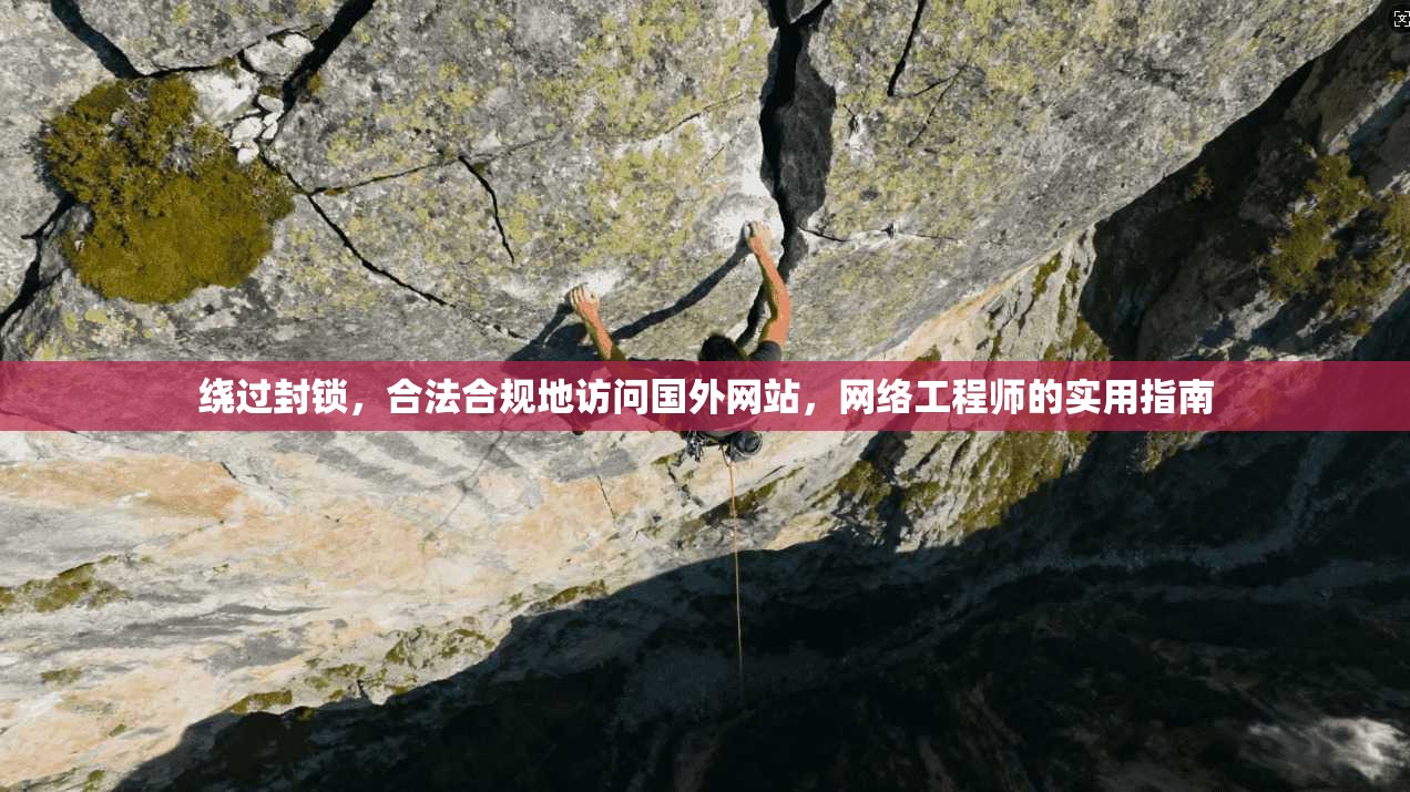 绕过封锁,合法合规地访问国外网站,网络工程师的实用指南 绕过封锁,合法合规地访问国外网站,网络工程师的实用指南