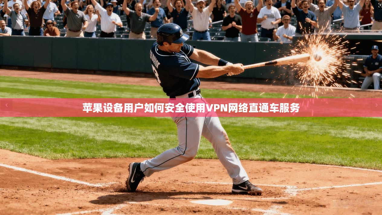 苹果设备用户如何安全使用VPN网络直通车服务