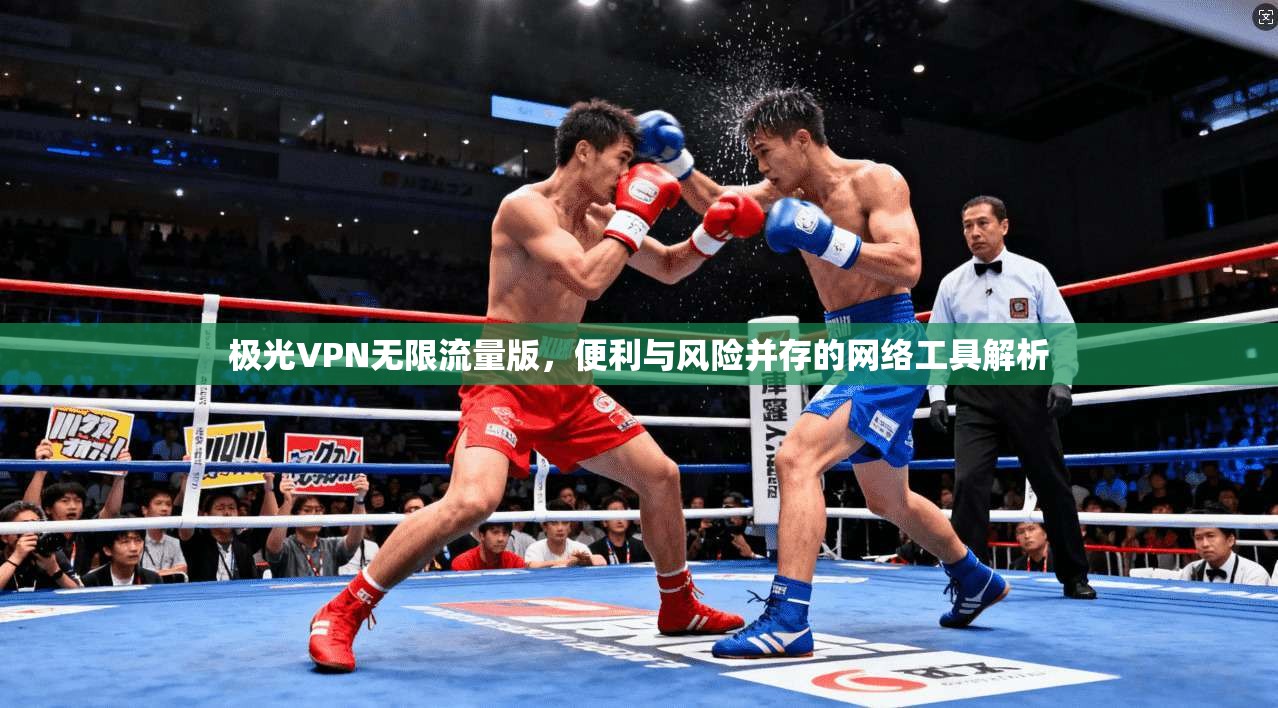极光VPN无限流量版,便利与风险并存的网络工具解析 极光VPN无限流量版,便利与风险并存的网络工具解析