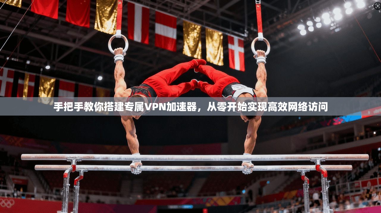 手把手教你搭建专属VPN加速器,从零开始实现高效网络访问 手把手教你搭建专属VPN加速器,从零开始实现高效网络访问