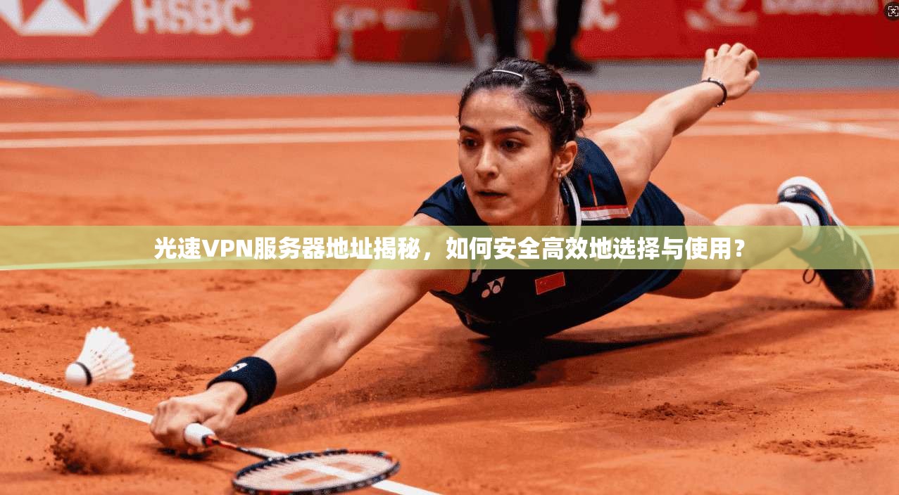 光速VPN服务器地址揭秘,如何安全高效地选择与使用? 光速VPN服务器地址揭秘,如何安全高效地选择与使用?