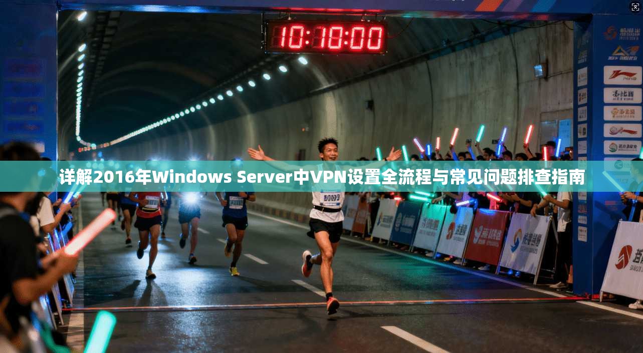 详解2016年Windows Server中VPN设置全流程与常见问题排查指南 详解2016年Windows Server中VPN设置全流程与常见问题排查指南