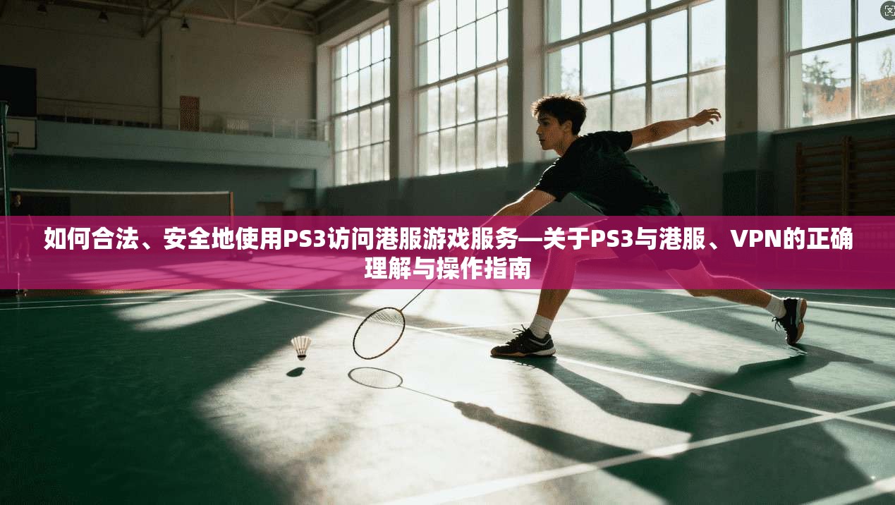 如何合法、安全地使用PS3访问港服游戏服务—关于PS3与港服、VPN的正确理解与操作指南 如何合法、安全地使用PS3访问港服游戏服务—关于PS3与港服、VPN的正确理解与操作指南