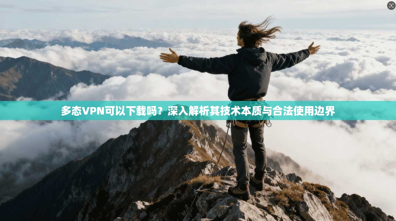 多态VPN可以下载吗?深入解析其技术本质与合法使用边界 多态VPN可以下载吗?深入解析其技术本质与合法使用边界