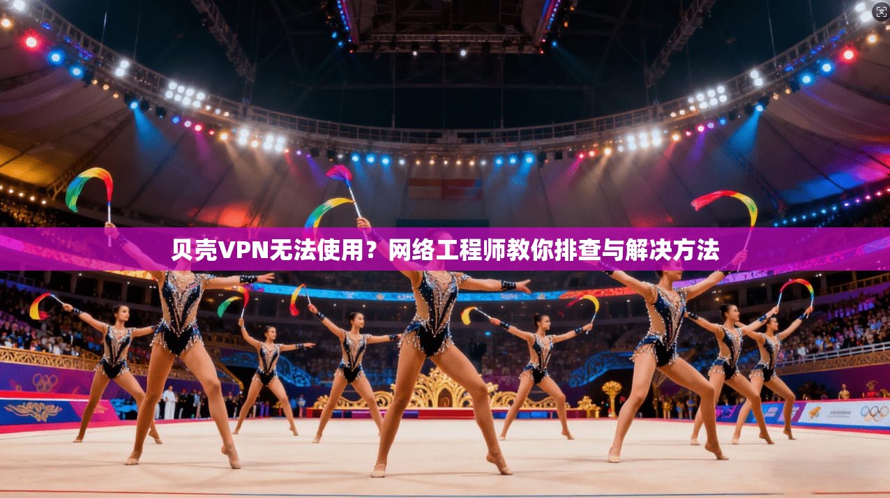 贝壳VPN无法使用?网络工程师教你排查与解决方法 贝壳VPN无法使用?网络工程师教你排查与解决方法