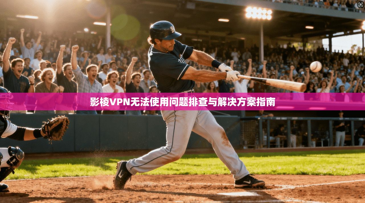 影棱VPN无法使用问题排查与解决方案指南 影棱VPN无法使用问题排查与解决方案指南
