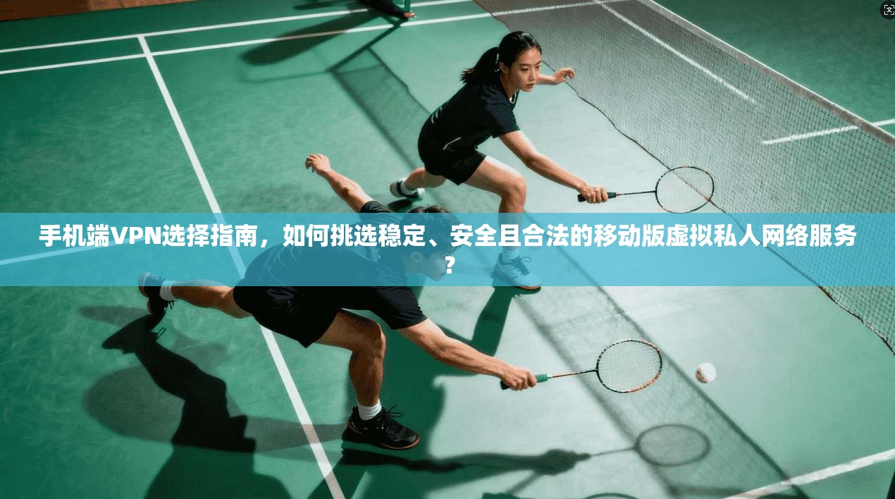 手机端VPN选择指南,如何挑选稳定、安全且合法的移动版虚拟私人网络服务? 手机端VPN选择指南,如何挑选稳定、安全且合法的移动版虚拟私人网络服务?