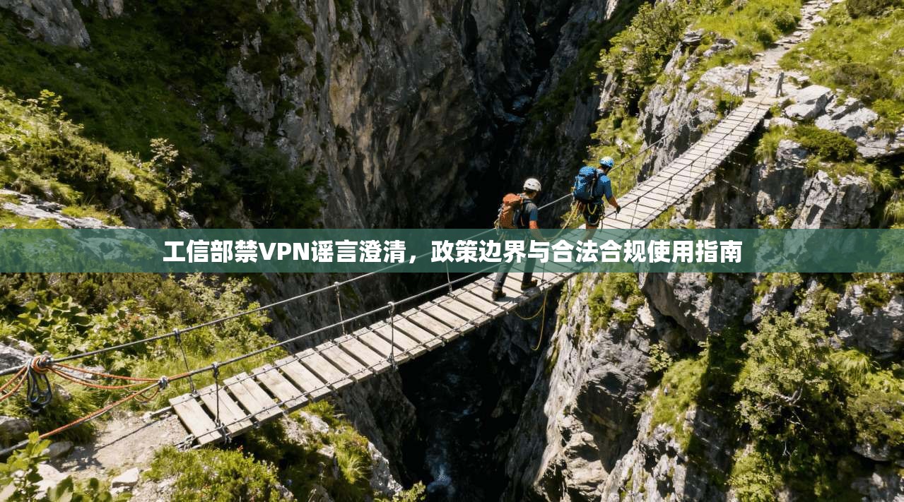 工信部禁VPN谣言澄清,政策边界与合法合规使用指南 工信部禁VPN谣言澄清,政策边界与合法合规使用指南