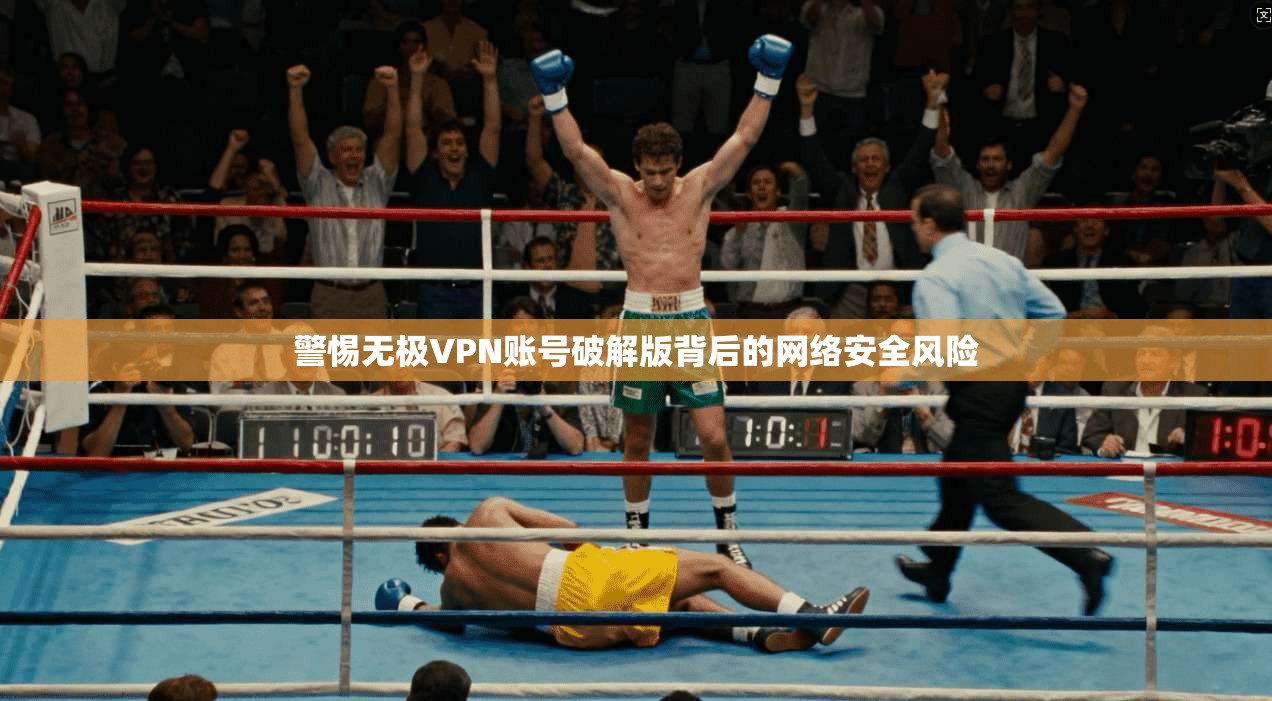 警惕无极VPN账号破解版背后的网络安全风险