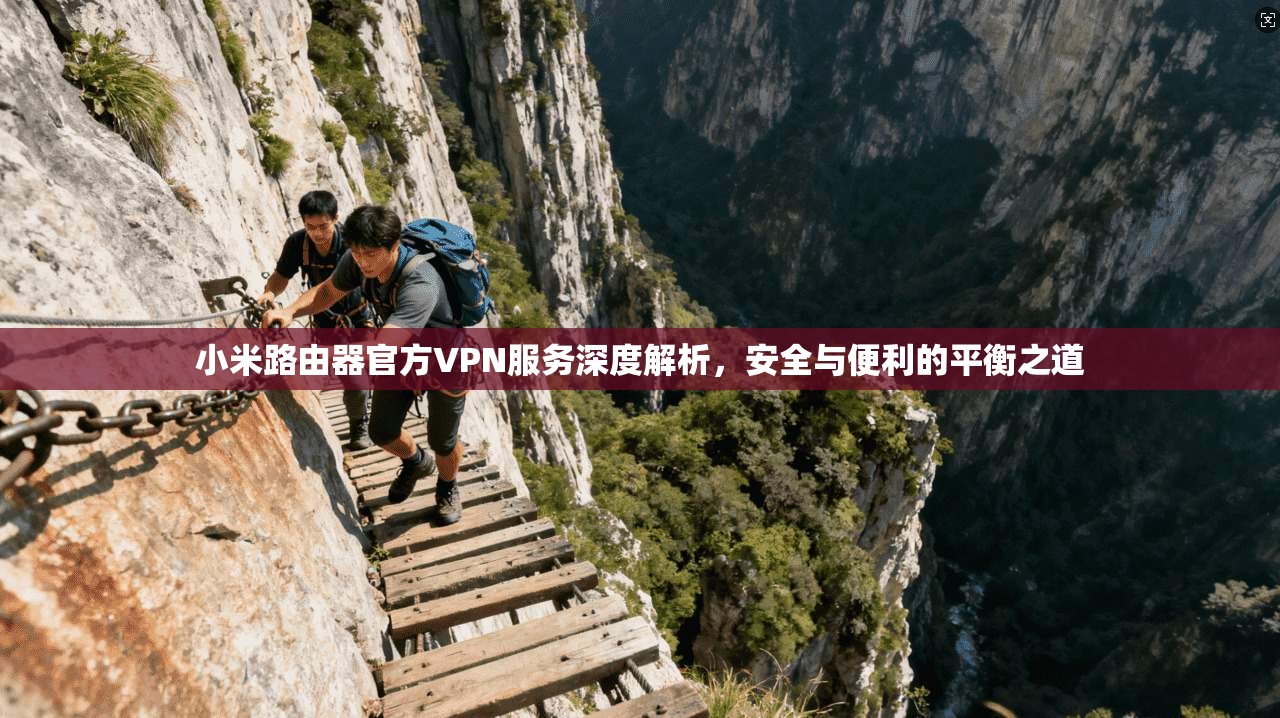 小米路由器官方VPN服务深度解析,安全与便利的平衡之道 小米路由器官方VPN服务深度解析,安全与便利的平衡之道
