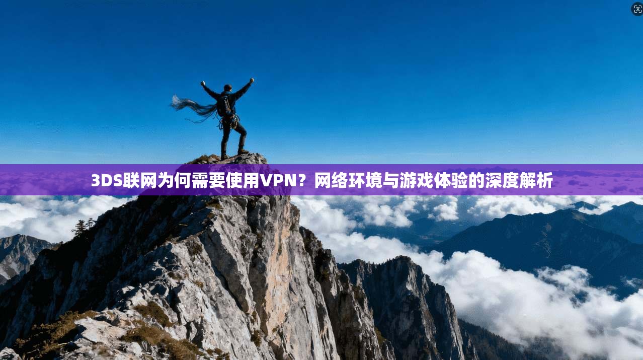 3DS联网为何需要使用VPN?网络环境与游戏体验的深度解析 3DS联网为何需要使用VPN?网络环境与游戏体验的深度解析