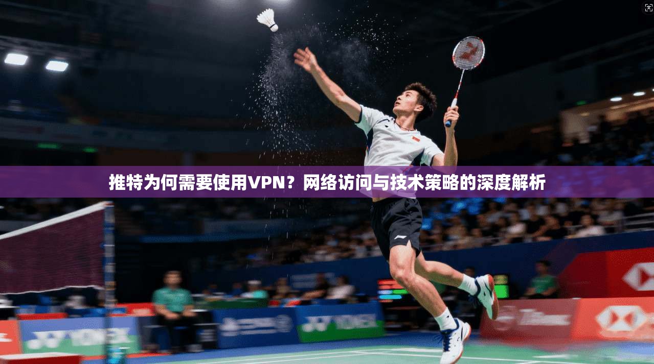 推特为何需要使用VPN?网络访问与技术策略的深度解析 推特为何需要使用VPN?网络访问与技术策略的深度解析