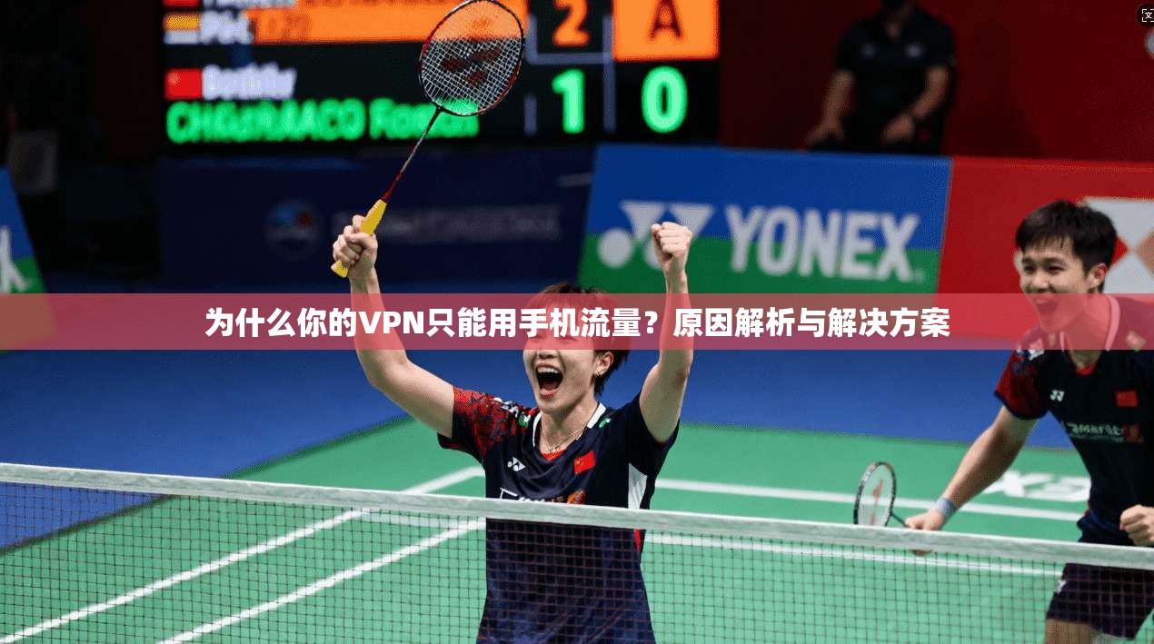为什么你的VPN只能用手机流量?原因解析与解决方案 为什么你的VPN只能用手机流量?原因解析与解决方案