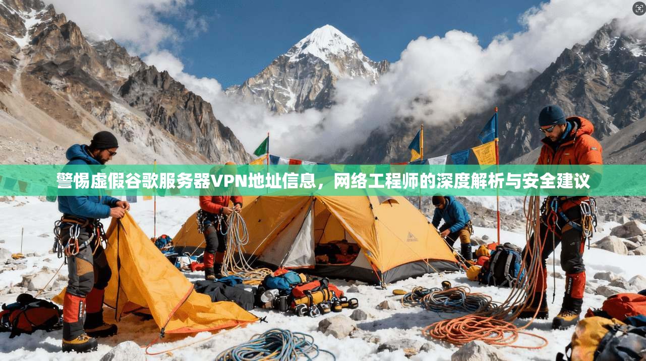 警惕虚假谷歌服务器VPN地址信息,网络工程师的深度解析与安全建议 警惕虚假谷歌服务器VPN地址信息,网络工程师的深度解析与安全建议