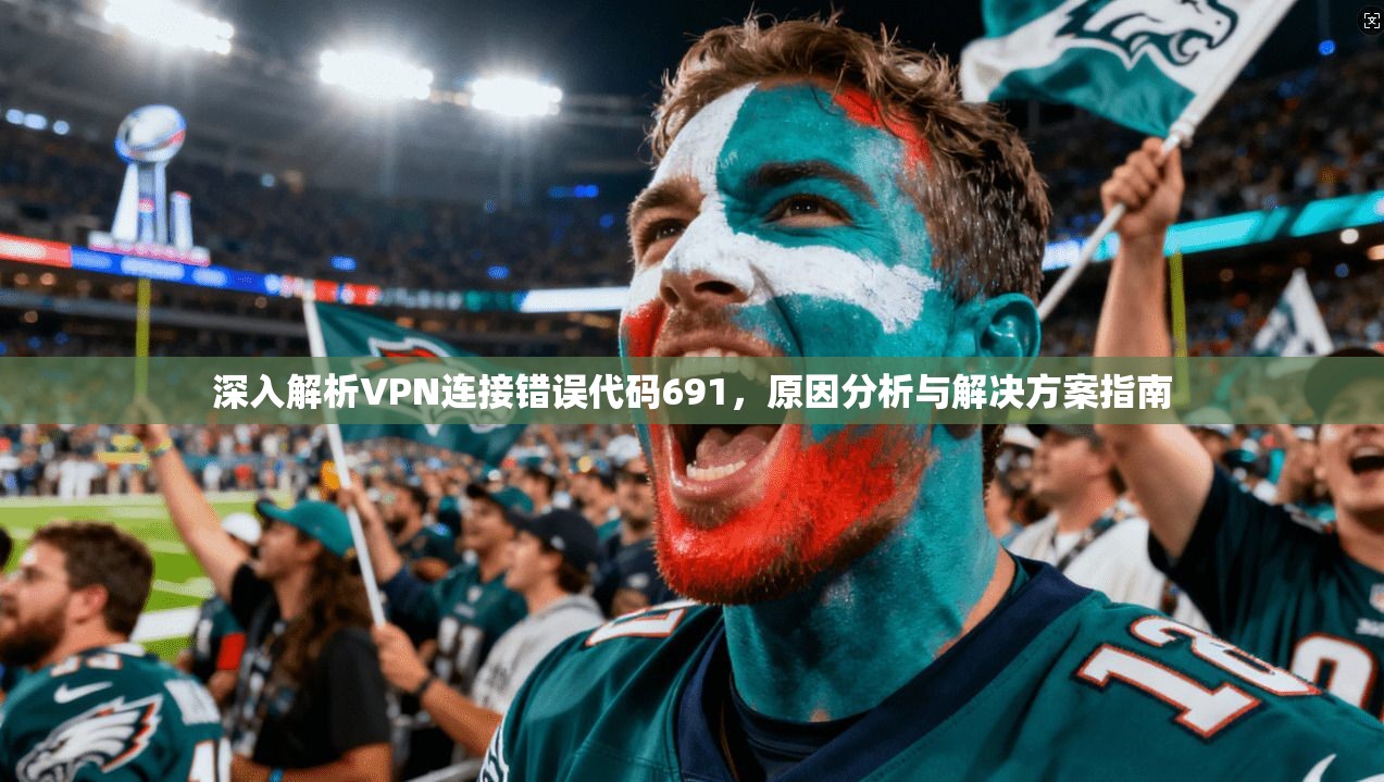 深入解析VPN连接错误代码691，原因分析与解决方案指南