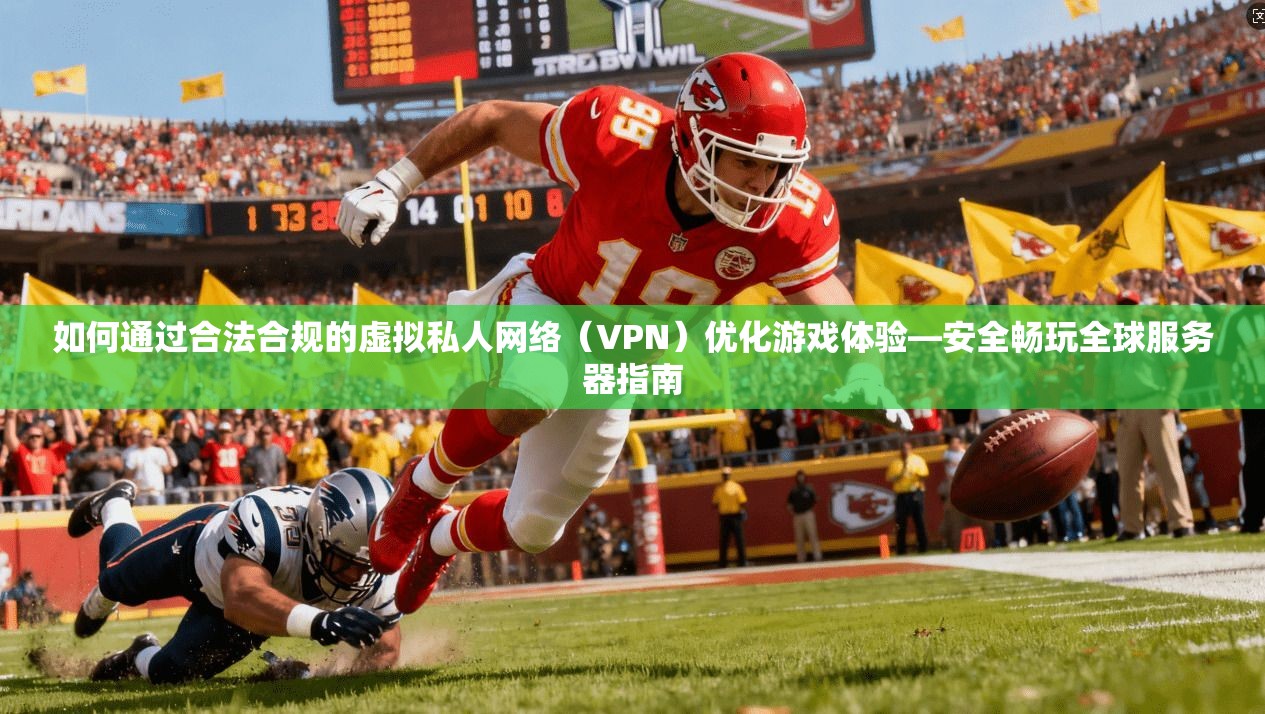 如何通过合法合规的虚拟私人网络（VPN）优化游戏体验—安全畅玩全球服务器指南