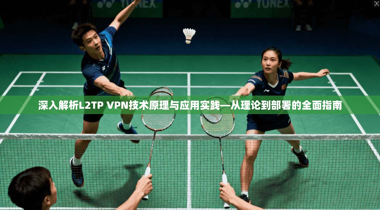 深入解析L2TP VPN技术原理与应用实践—从理论到部署的全面指南 深入解析L2TP VPN技术原理与应用实践—从理论到部署的全面指南