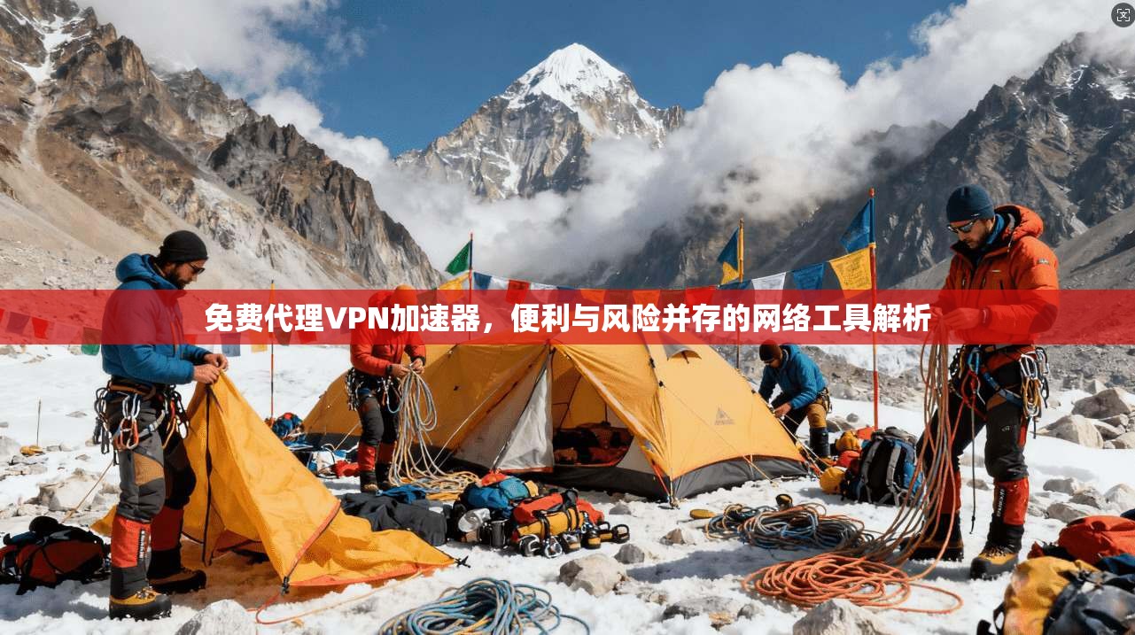 免费代理VPN加速器,便利与风险并存的网络工具解析 免费代理VPN加速器,便利与风险并存的网络工具解析