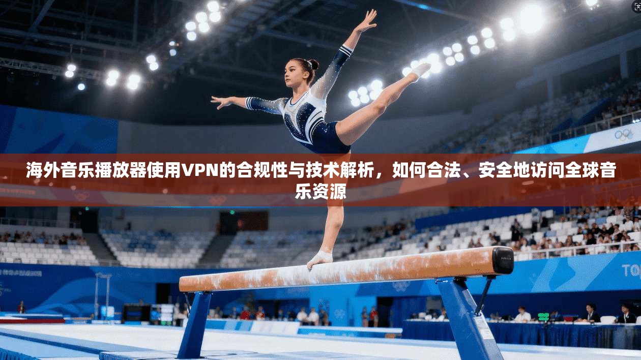 海外音乐播放器使用VPN的合规性与技术解析,如何合法、安全地访问全球音乐资源 海外音乐播放器使用VPN的合规性与技术解析,如何合法、安全地访问全球音乐资源