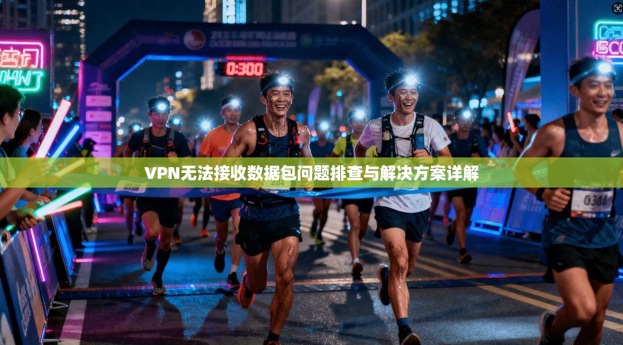 VPN无法接收数据包问题排查与解决方案详解 VPN无法接收数据包问题排查与解决方案详解