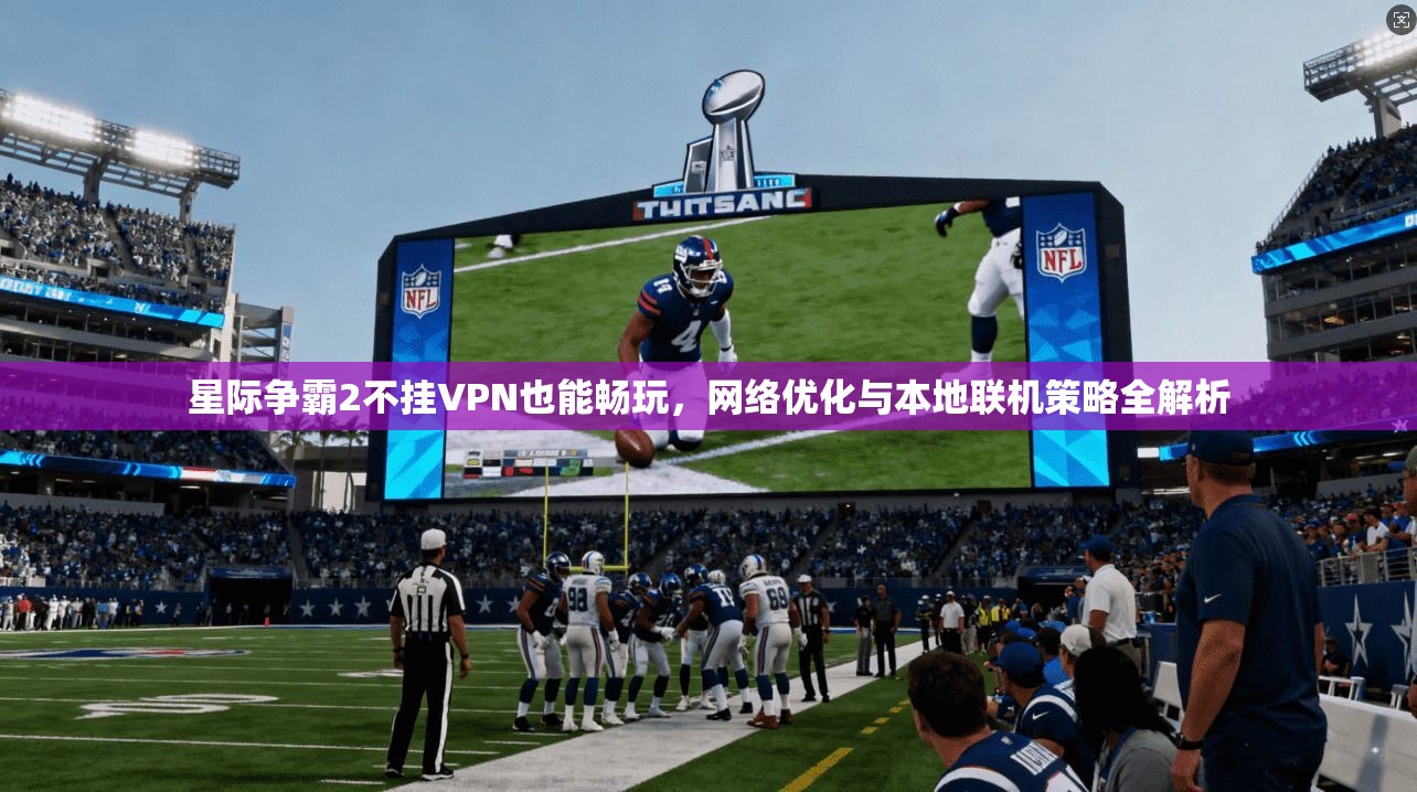星际争霸2不挂VPN也能畅玩,网络优化与本地联机策略全解析 星际争霸2不挂VPN也能畅玩,网络优化与本地联机策略全解析
