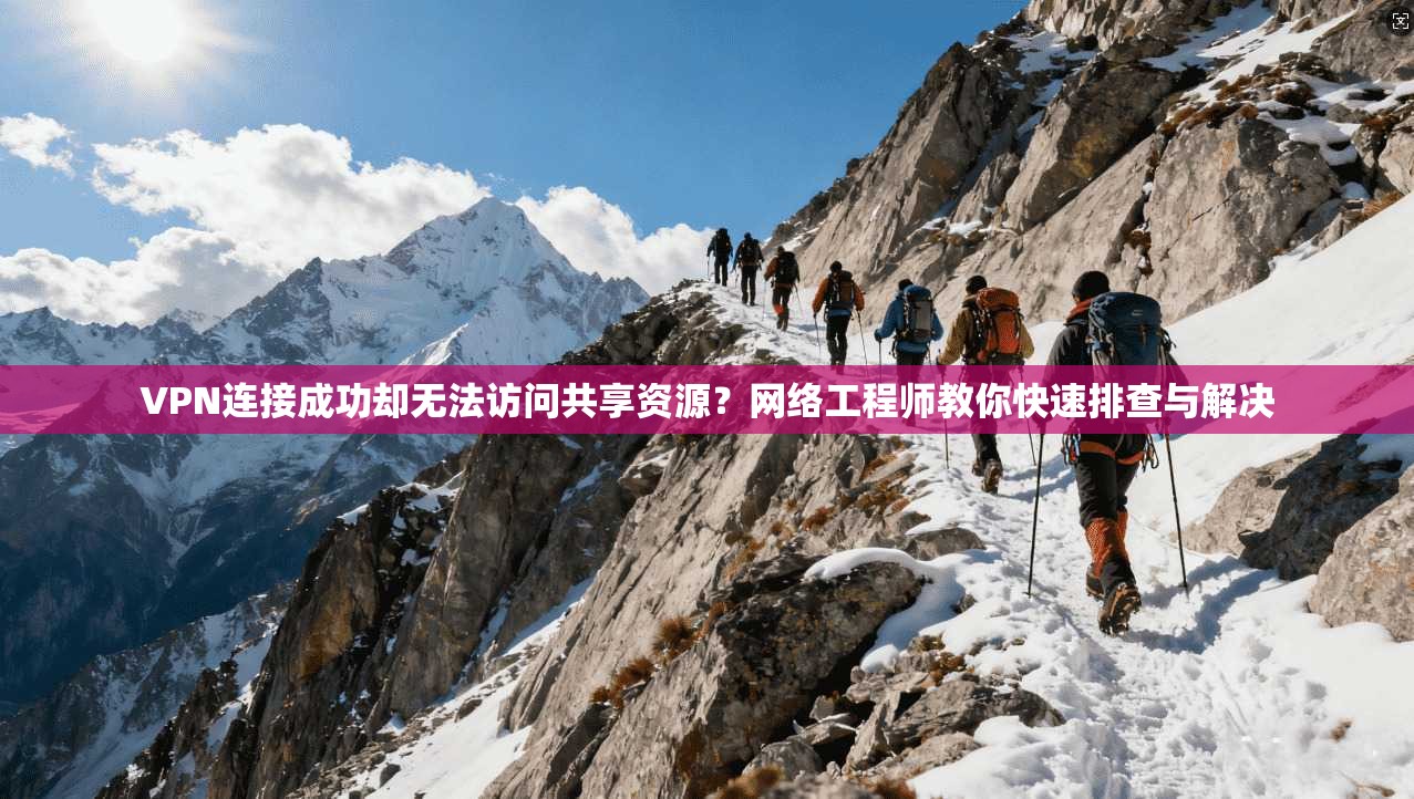 VPN连接成功却无法访问共享资源?网络工程师教你快速排查与解决 VPN连接成功却无法访问共享资源?网络工程师教你快速排查与解决