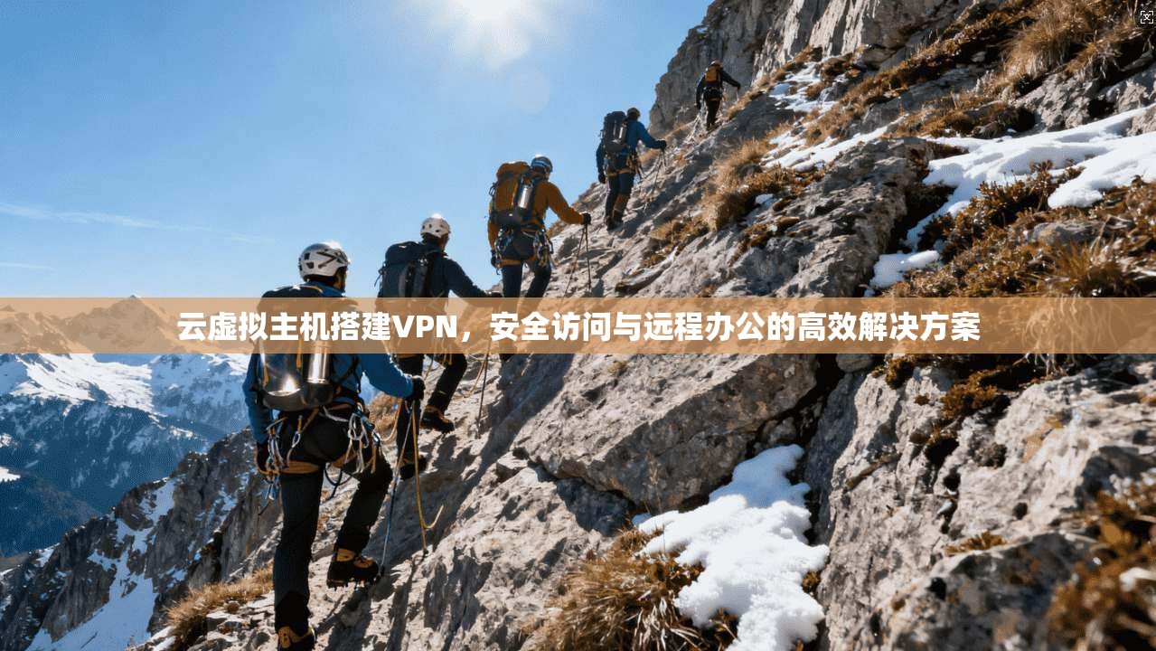 云虚拟主机搭建VPN,安全访问与远程办公的高效解决方案 云虚拟主机搭建VPN,安全访问与远程办公的高效解决方案