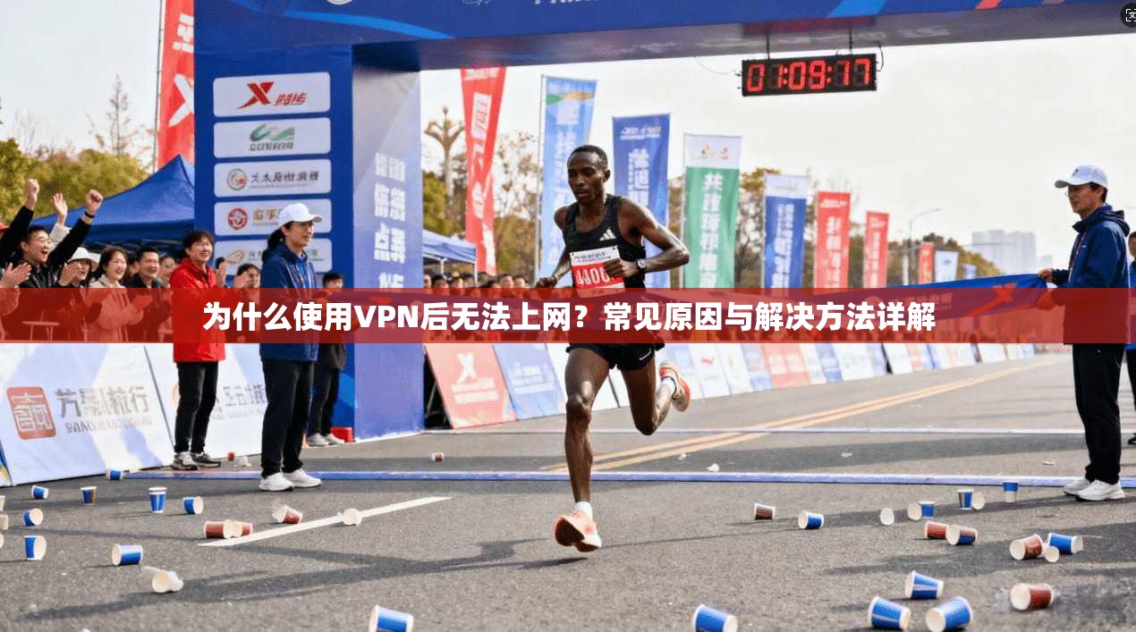 为什么使用VPN后无法上网?常见原因与解决方法详解 为什么使用VPN后无法上网?常见原因与解决方法详解