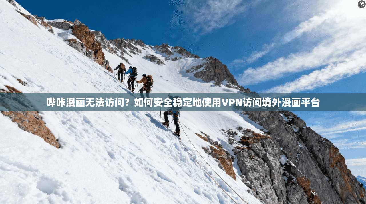 哔咔漫画无法访问?如何安全稳定地使用VPN访问境外漫画平台 哔咔漫画无法访问?如何安全稳定地使用VPN访问境外漫画平台