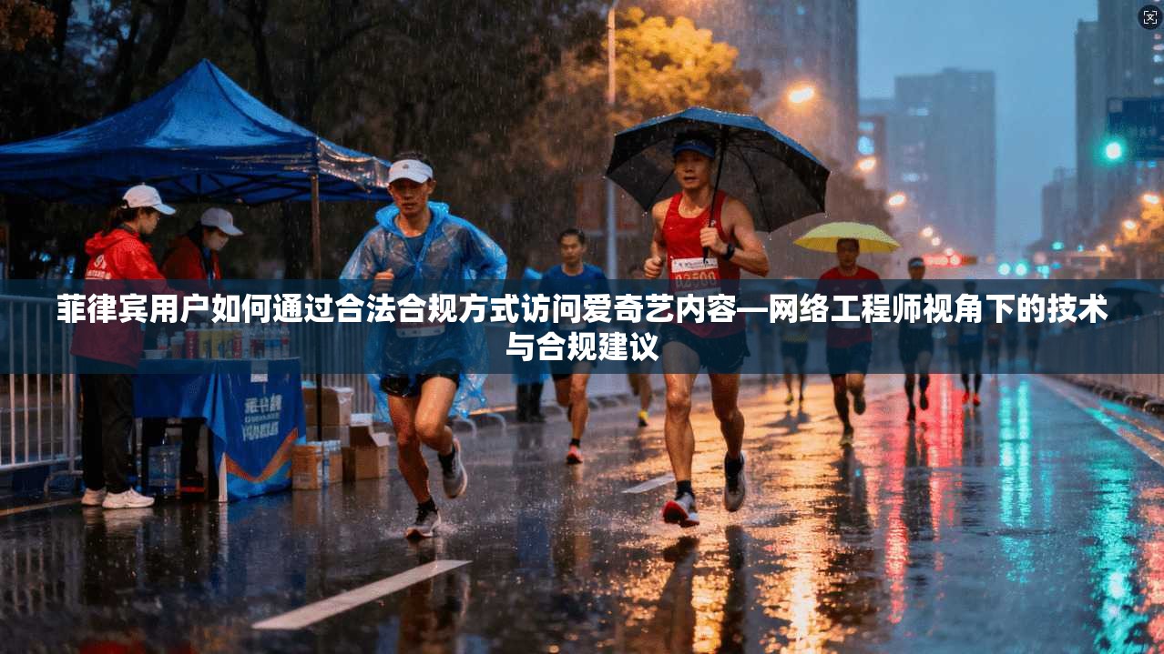 菲律宾用户如何通过合法合规方式访问爱奇艺内容—网络工程师视角下的技术与合规建议 菲律宾用户如何通过合法合规方式访问爱奇艺内容—网络工程师视角下的技术与合规建议