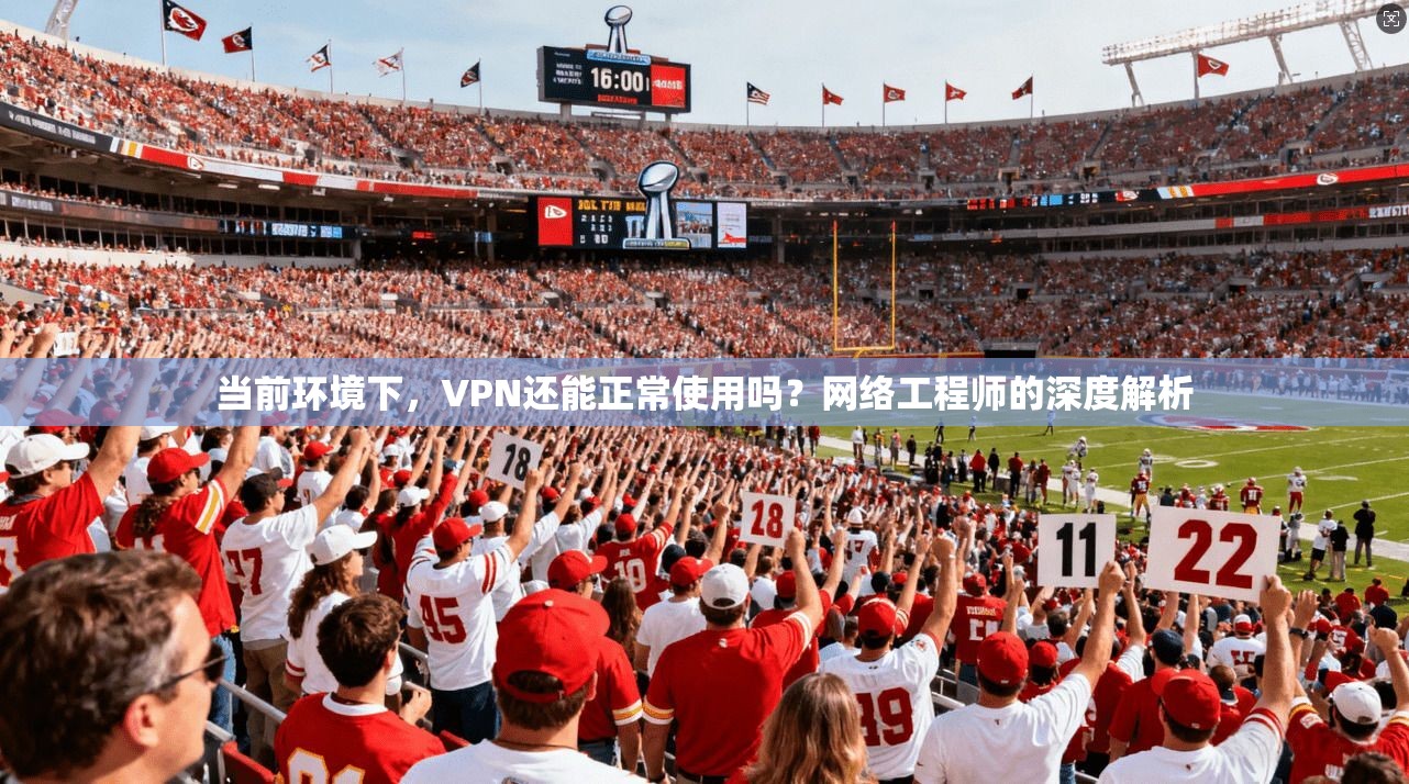 当前环境下,VPN还能正常使用吗?网络工程师的深度解析 当前环境下,VPN还能正常使用吗?网络工程师的深度解析