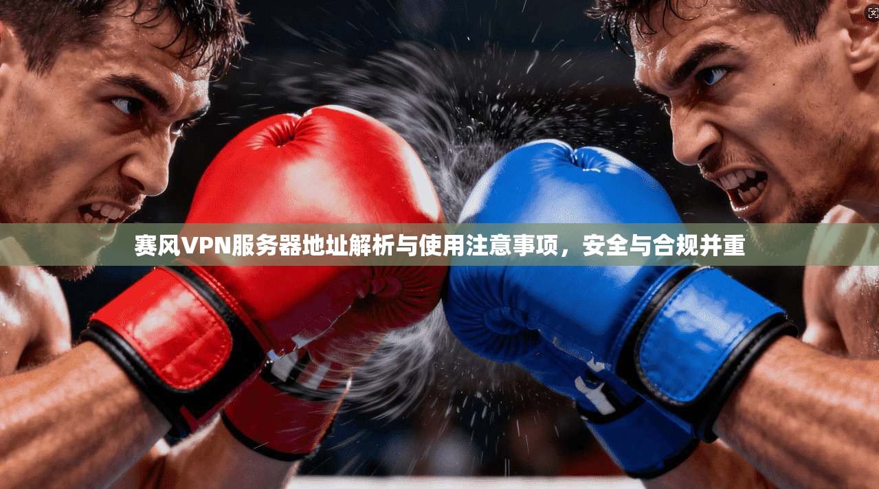 赛风VPN服务器地址解析与使用注意事项,安全与合规并重 赛风VPN服务器地址解析与使用注意事项,安全与合规并重