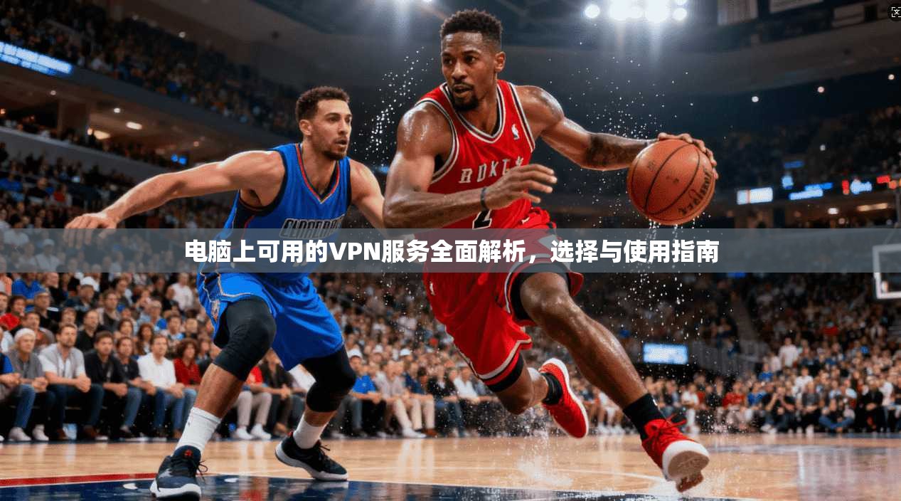 电脑上可用的VPN服务全面解析,选择与使用指南 电脑上可用的VPN服务全面解析,选择与使用指南