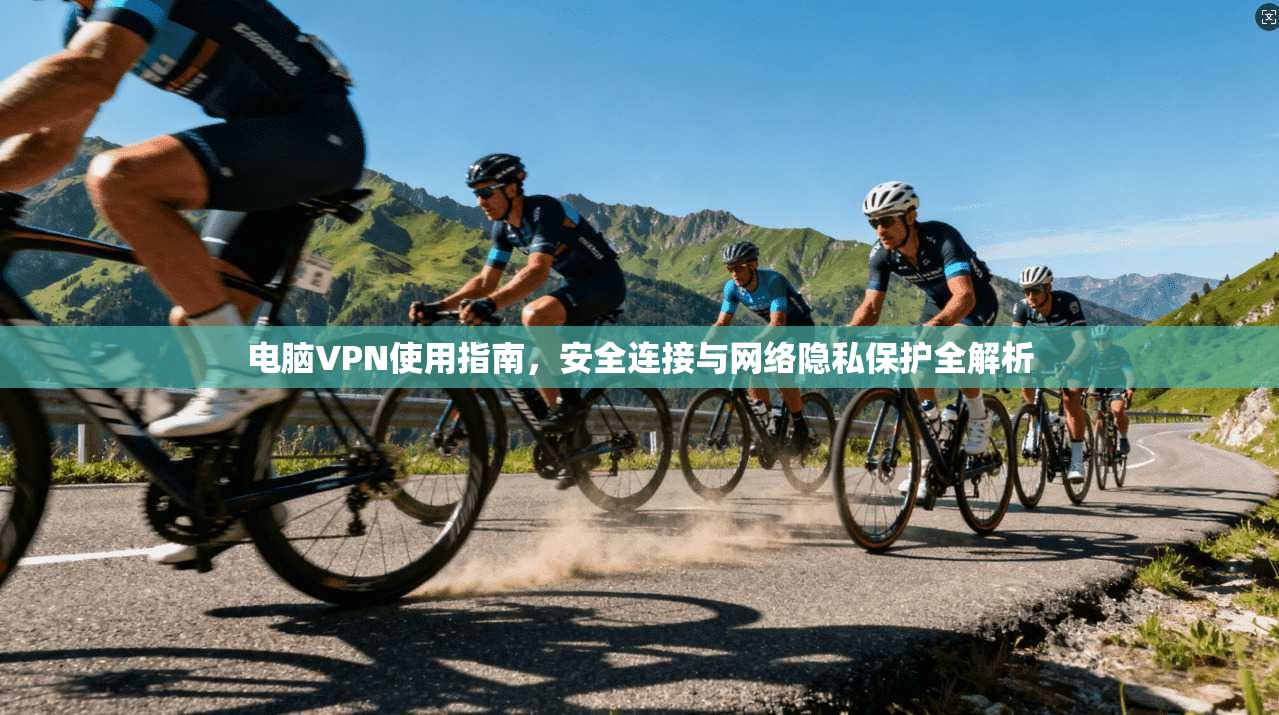 电脑VPN使用指南,安全连接与网络隐私保护全解析 电脑VPN使用指南,安全连接与网络隐私保护全解析