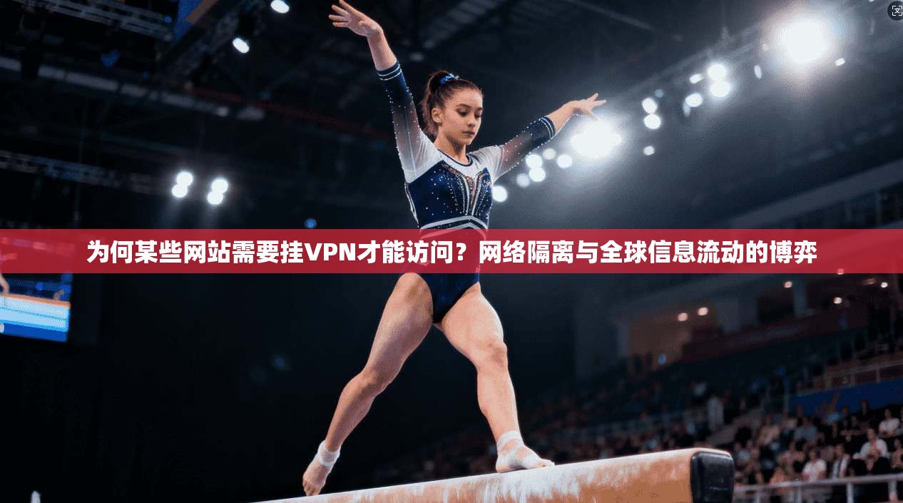 为何某些网站需要挂VPN才能访问?网络隔离与全球信息流动的博弈 为何某些网站需要挂VPN才能访问?网络隔离与全球信息流动的博弈