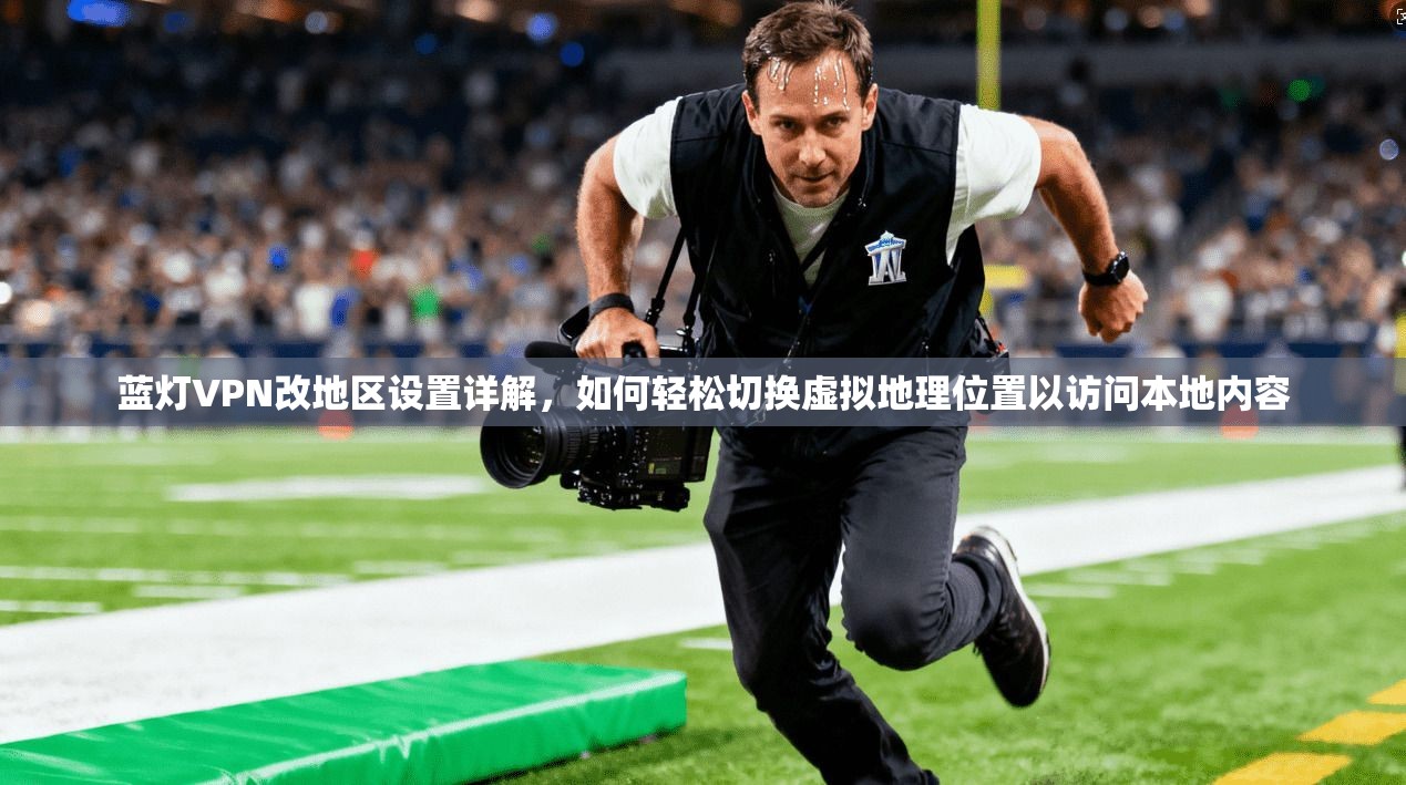 蓝灯VPN改地区设置详解,如何轻松切换虚拟地理位置以访问本地内容 蓝灯VPN改地区设置详解,如何轻松切换虚拟地理位置以访问本地内容