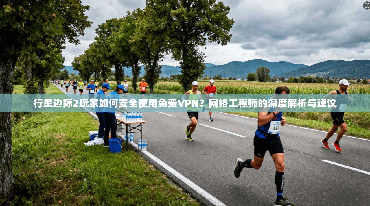 行星边际2玩家如何安全使用免费VPN?网络工程师的深度解析与建议 行星边际2玩家如何安全使用免费VPN?网络工程师的深度解析与建议