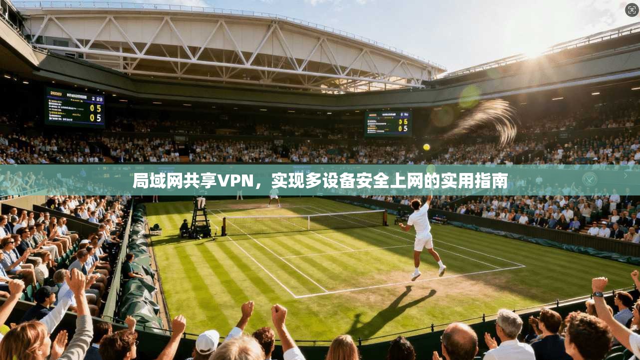 局域网共享VPN，实现多设备安全上网的实用指南