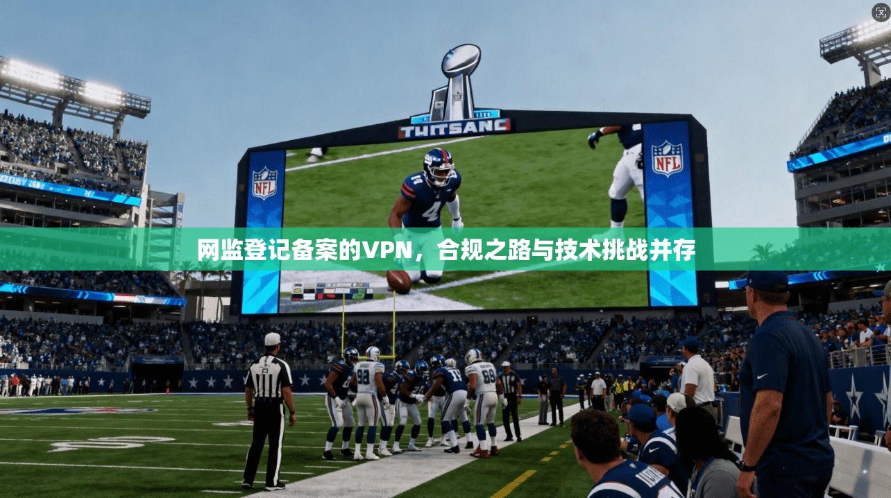网监登记备案的VPN，合规之路与技术挑战并存