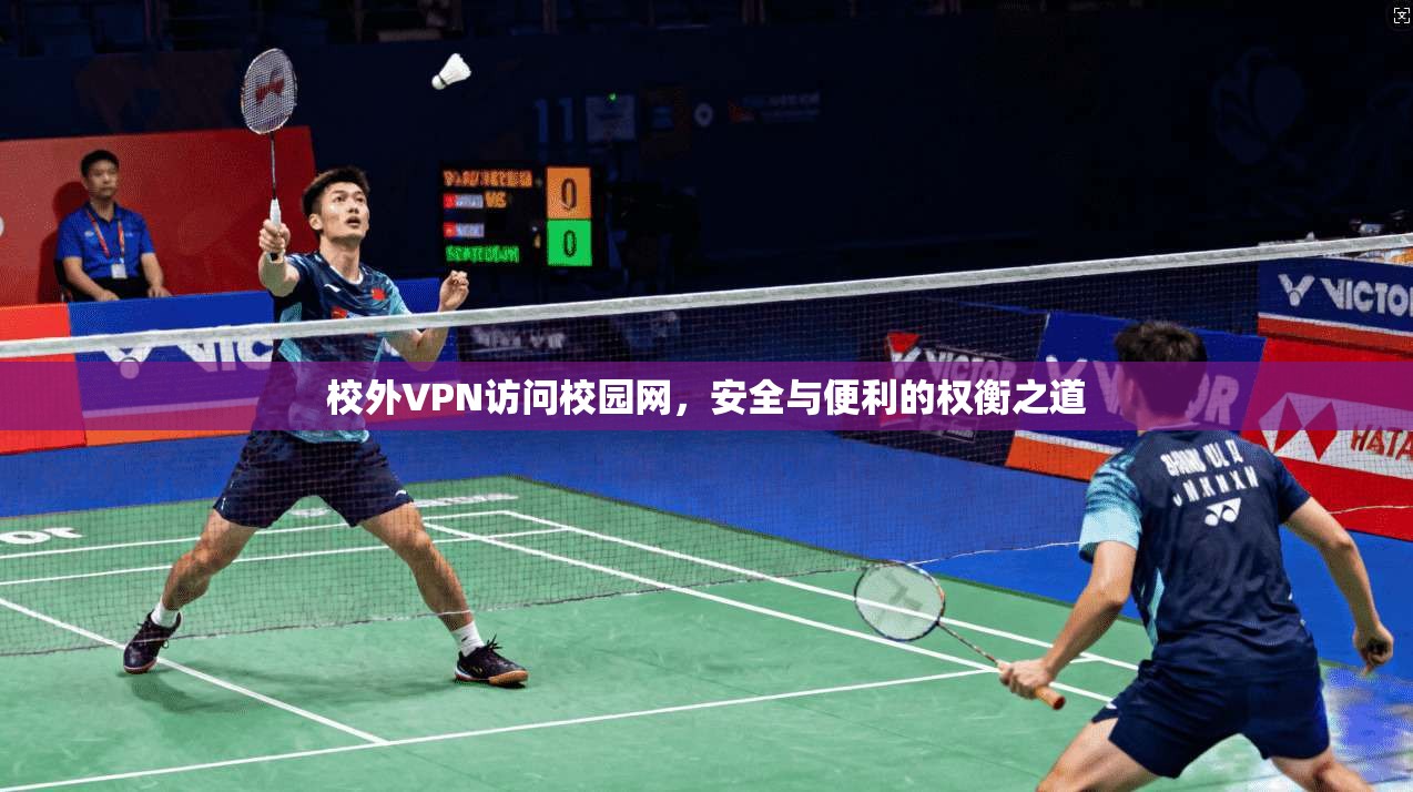 校外VPN访问校园网,安全与便利的权衡之道 校外VPN访问校园网,安全与便利的权衡之道