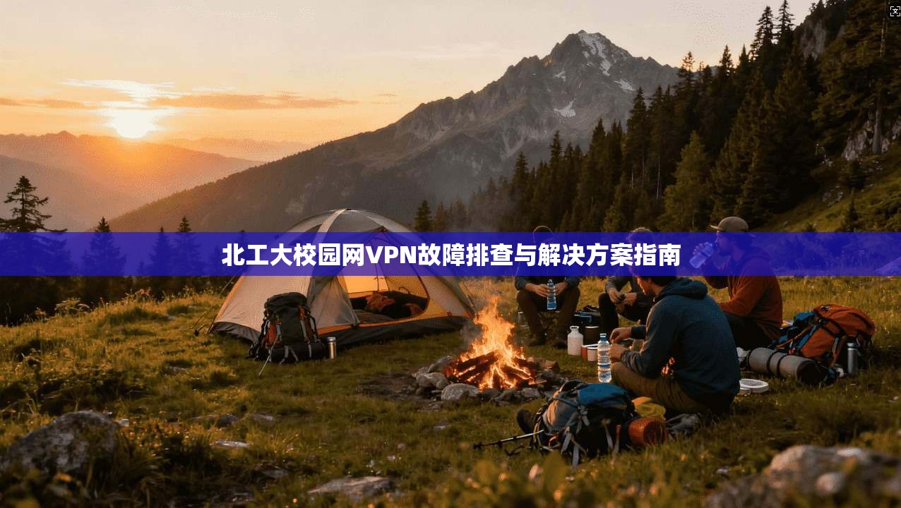 北工大校园网VPN故障排查与解决方案指南 北工大校园网VPN故障排查与解决方案指南