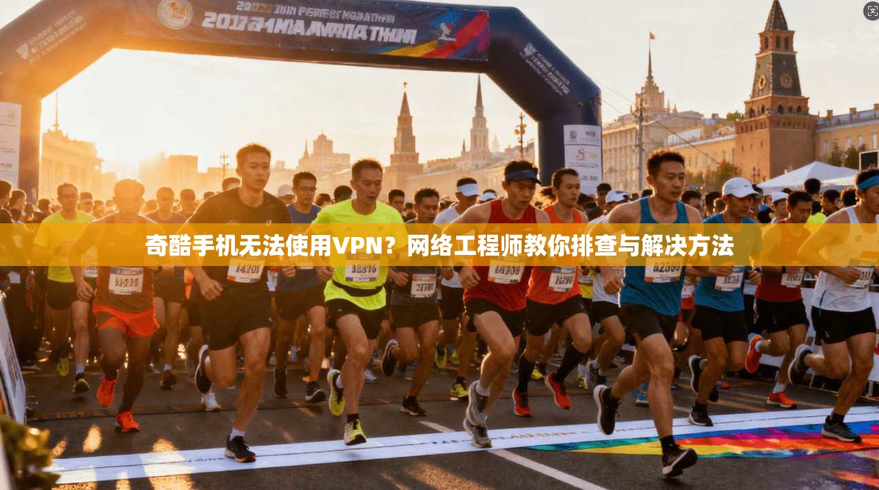 奇酷手机无法使用VPN？网络工程师教你排查与解决方法