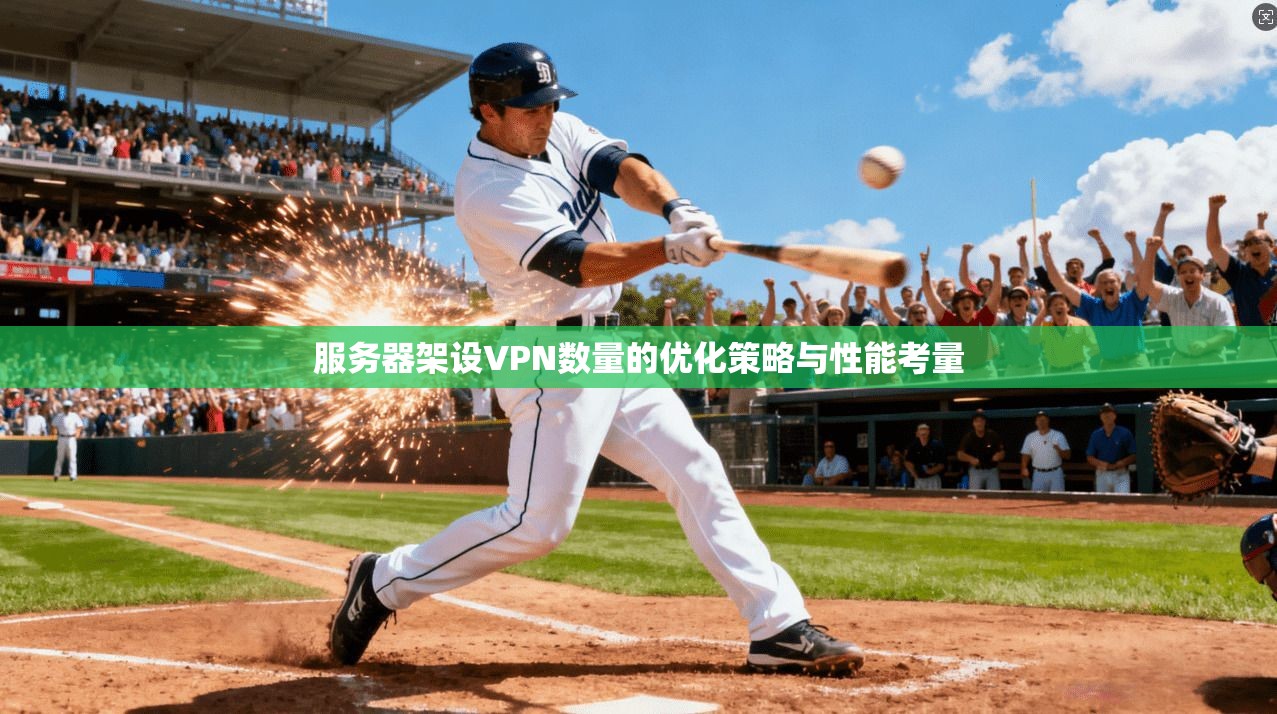服务器架设VPN数量的优化策略与性能考量 服务器架设VPN数量的优化策略与性能考量