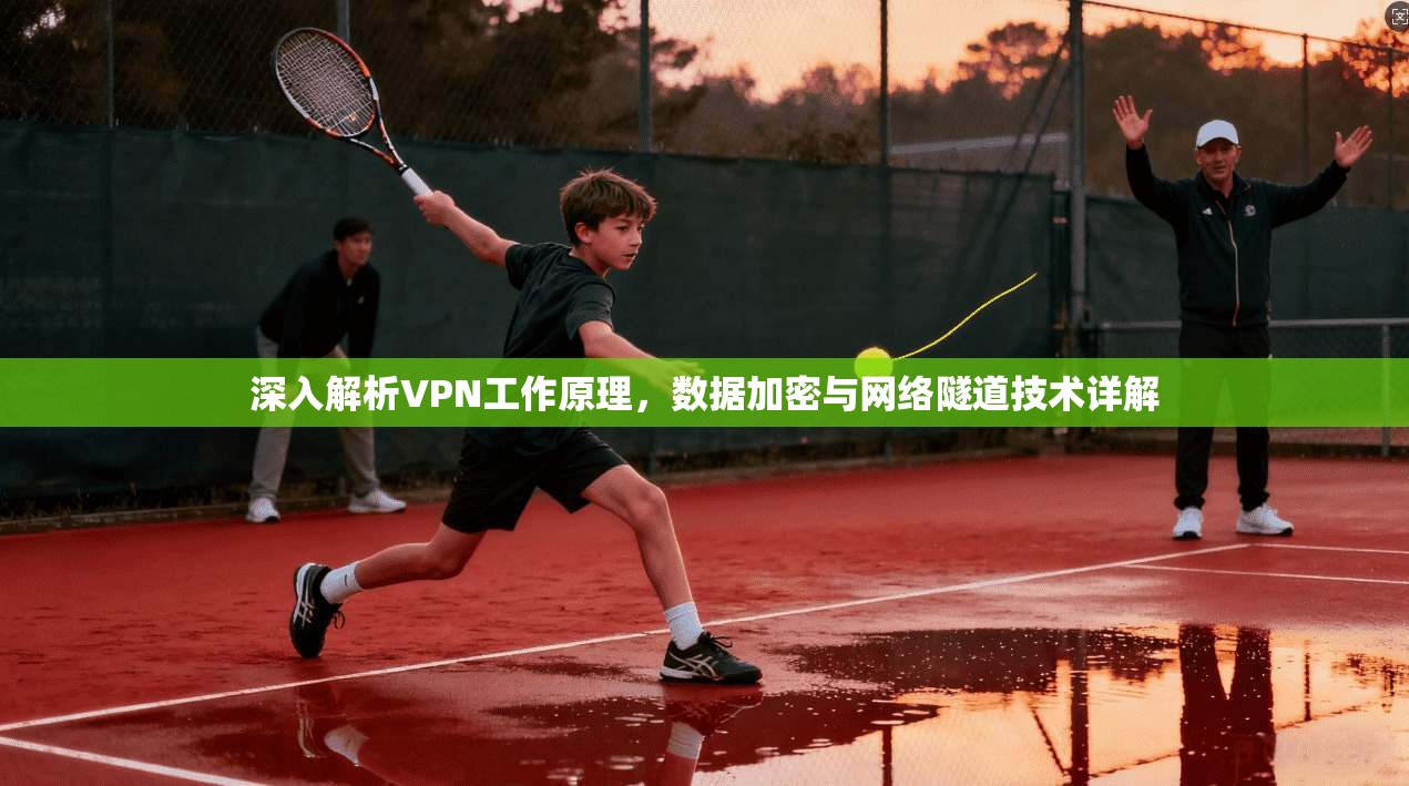 深入解析VPN工作原理,数据加密与网络隧道技术详解 深入解析VPN工作原理,数据加密与网络隧道技术详解